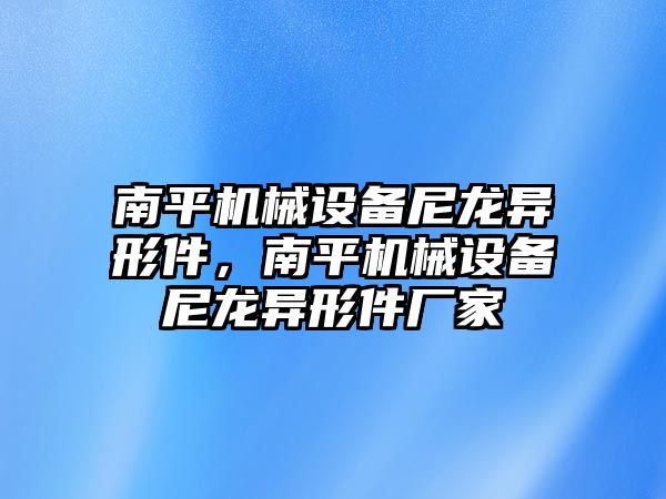 南平機械設備尼龍異形件，南平機械設備尼龍異形件廠家