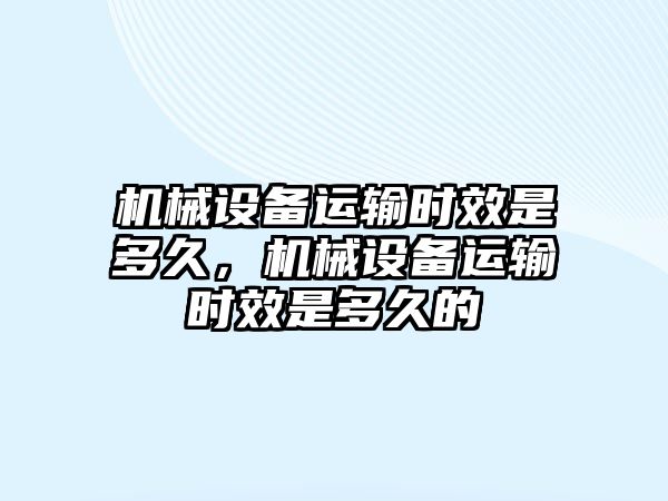 機械設備運輸時效是多久，機械設備運輸時效是多久的