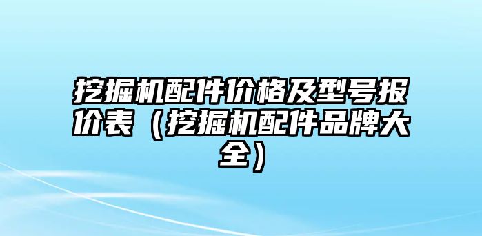 挖掘機(jī)配件價(jià)格及型號(hào)報(bào)價(jià)表（挖掘機(jī)配件品牌大全）