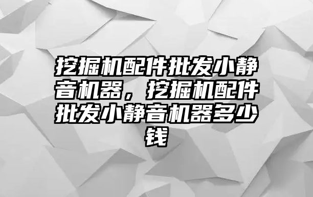 挖掘機配件批發(fā)小靜音機器，挖掘機配件批發(fā)小靜音機器多少錢