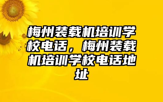 梅州裝載機(jī)培訓(xùn)學(xué)校電話，梅州裝載機(jī)培訓(xùn)學(xué)校電話地址