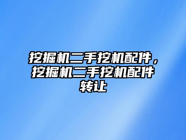 挖掘機(jī)二手挖機(jī)配件，挖掘機(jī)二手挖機(jī)配件轉(zhuǎn)讓