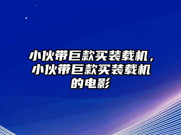 小伙帶巨款買裝載機(jī)，小伙帶巨款買裝載機(jī)的電影