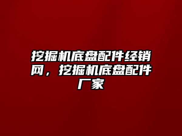 挖掘機底盤配件經銷網(wǎng)，挖掘機底盤配件廠家