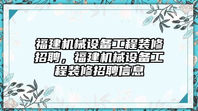 福建機(jī)械設(shè)備工程裝修招聘，福建機(jī)械設(shè)備工程裝修招聘信息