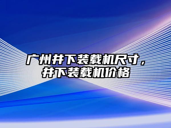 廣州井下裝載機尺寸，井下裝載機價格