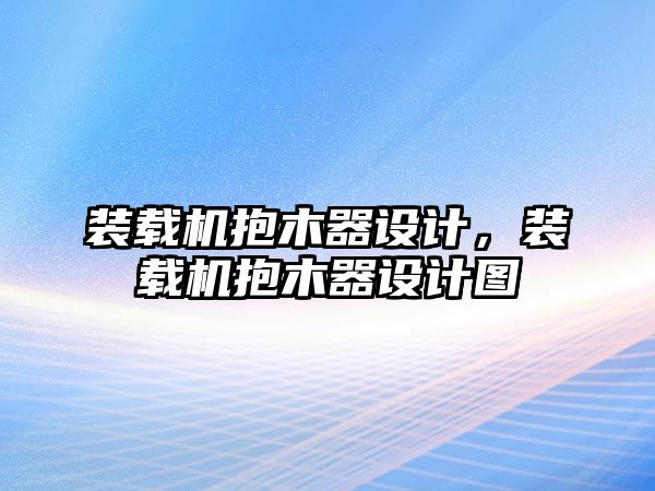 裝載機(jī)抱木器設(shè)計(jì)，裝載機(jī)抱木器設(shè)計(jì)圖