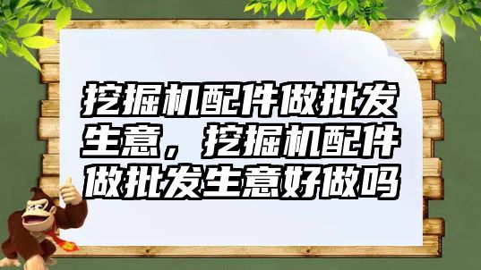 挖掘機配件做批發(fā)生意，挖掘機配件做批發(fā)生意好做嗎