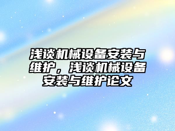 淺談機械設備安裝與維護，淺談機械設備安裝與維護論文