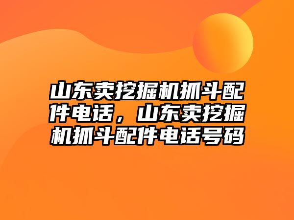 山東賣挖掘機(jī)抓斗配件電話，山東賣挖掘機(jī)抓斗配件電話號(hào)碼