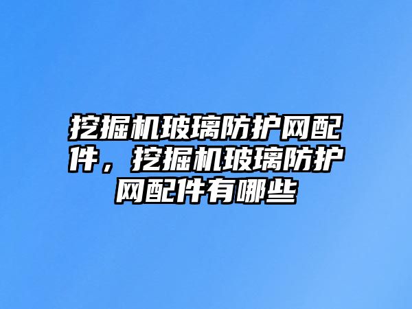 挖掘機玻璃防護網(wǎng)配件，挖掘機玻璃防護網(wǎng)配件有哪些