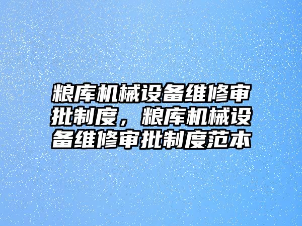 糧庫機械設(shè)備維修審批制度，糧庫機械設(shè)備維修審批制度范本