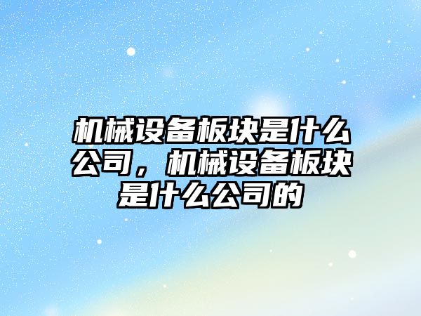 機械設(shè)備板塊是什么公司，機械設(shè)備板塊是什么公司的