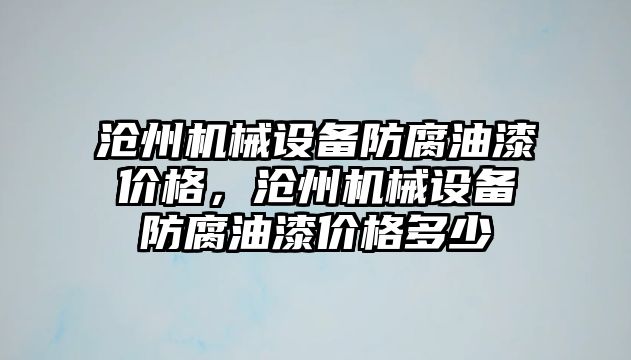 滄州機械設備防腐油漆價格，滄州機械設備防腐油漆價格多少