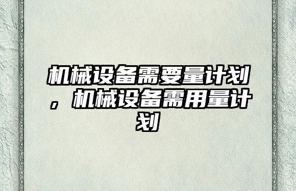 機械設備需要量計劃，機械設備需用量計劃