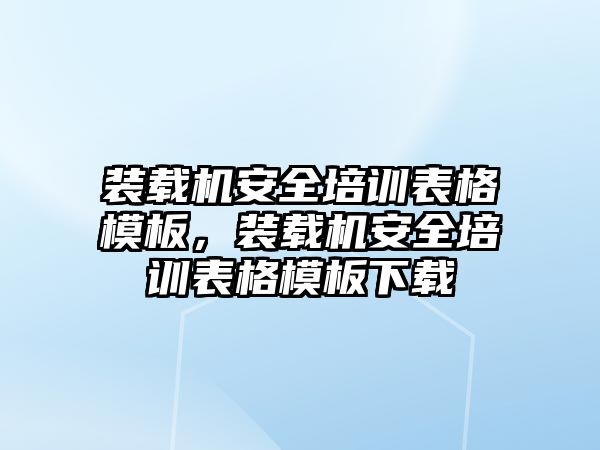 裝載機安全培訓表格模板，裝載機安全培訓表格模板下載