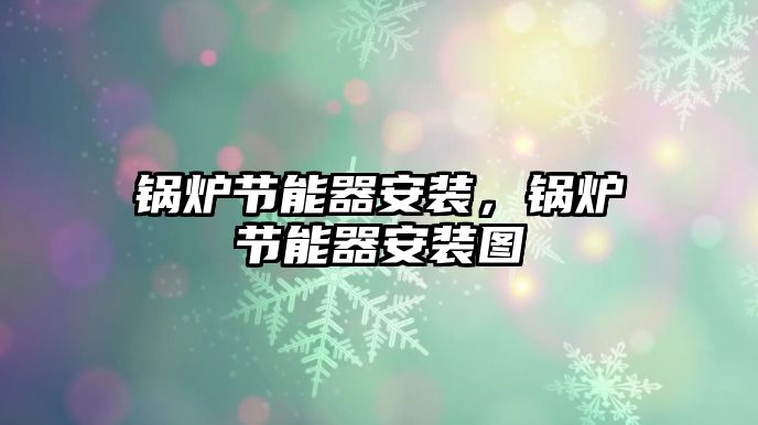 鍋爐節(jié)能器安裝，鍋爐節(jié)能器安裝圖