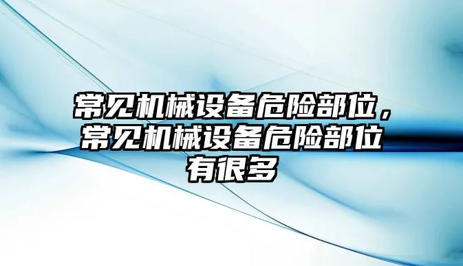 常見機(jī)械設(shè)備危險部位，常見機(jī)械設(shè)備危險部位有很多