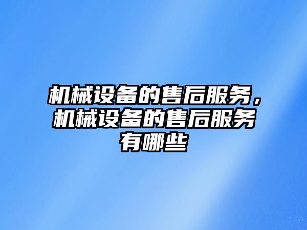 機(jī)械設(shè)備的售后服務(wù)，機(jī)械設(shè)備的售后服務(wù)有哪些