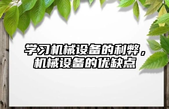 學習機械設備的利弊，機械設備的優(yōu)缺點