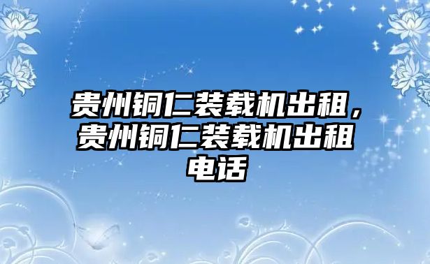 貴州銅仁裝載機(jī)出租，貴州銅仁裝載機(jī)出租電話