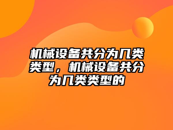 機械設(shè)備共分為幾類類型，機械設(shè)備共分為幾類類型的