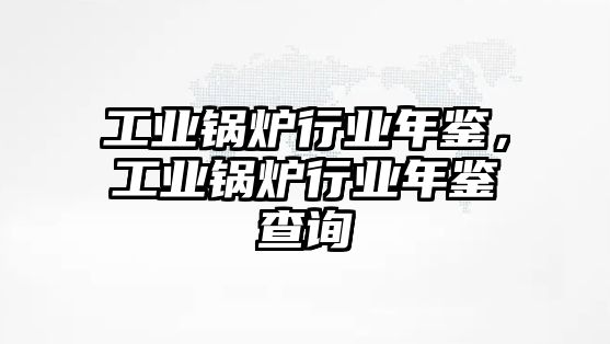 工業(yè)鍋爐行業(yè)年鑒，工業(yè)鍋爐行業(yè)年鑒查詢