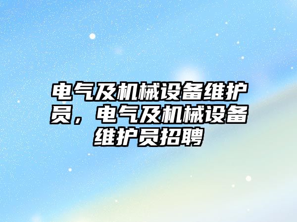 電氣及機械設(shè)備維護員，電氣及機械設(shè)備維護員招聘