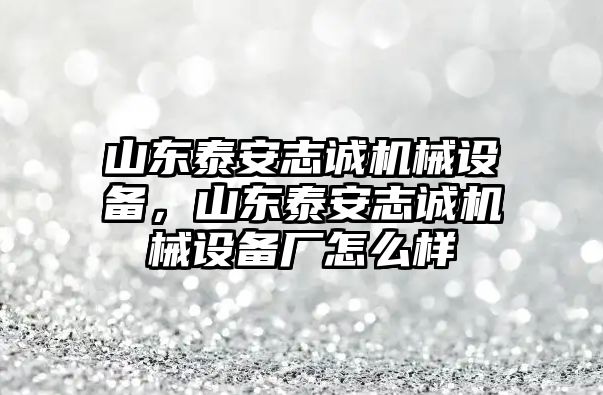 山東泰安志誠(chéng)機(jī)械設(shè)備，山東泰安志誠(chéng)機(jī)械設(shè)備廠怎么樣