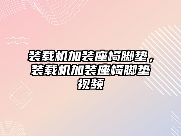 裝載機(jī)加裝座椅腳墊，裝載機(jī)加裝座椅腳墊視頻