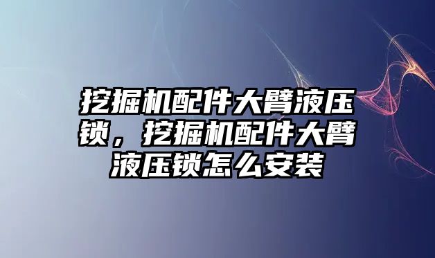 挖掘機配件大臂液壓鎖，挖掘機配件大臂液壓鎖怎么安裝