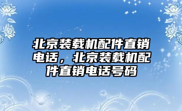 北京裝載機配件直銷電話，北京裝載機配件直銷電話號碼