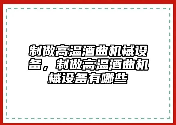 制做高溫酒曲機(jī)械設(shè)備，制做高溫酒曲機(jī)械設(shè)備有哪些