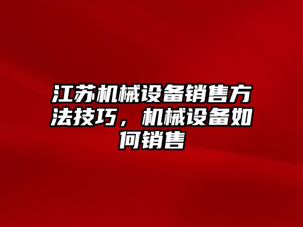 江蘇機械設(shè)備銷售方法技巧，機械設(shè)備如何銷售