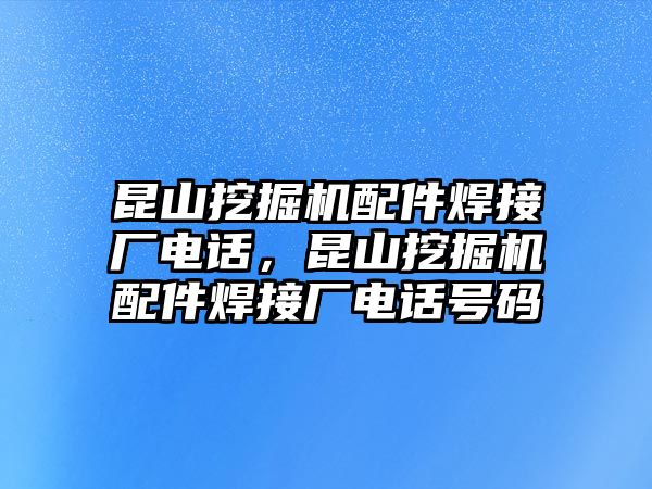 昆山挖掘機配件焊接廠電話，昆山挖掘機配件焊接廠電話號碼