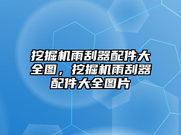 挖掘機(jī)雨刮器配件大全圖，挖掘機(jī)雨刮器配件大全圖片