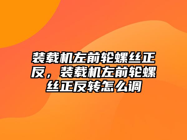 裝載機(jī)左前輪螺絲正反，裝載機(jī)左前輪螺絲正反轉(zhuǎn)怎么調(diào)