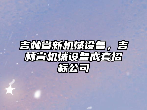 吉林省新機械設備，吉林省機械設備成套招標公司