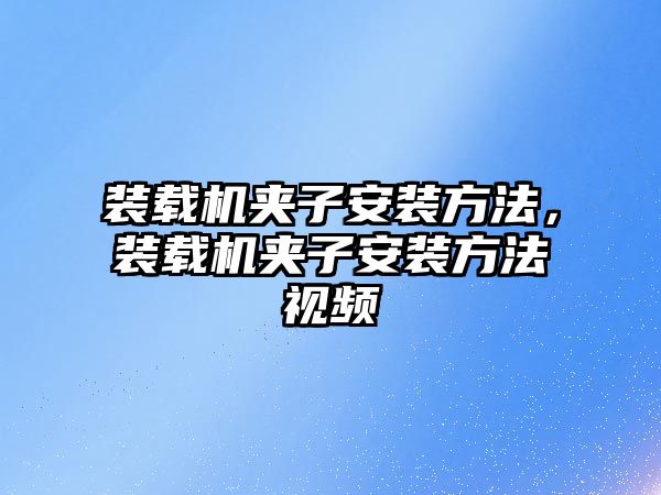 裝載機夾子安裝方法，裝載機夾子安裝方法視頻