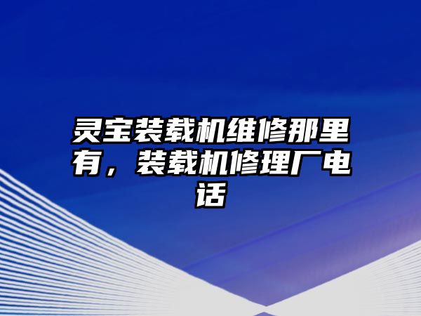 靈寶裝載機維修那里有，裝載機修理廠電話