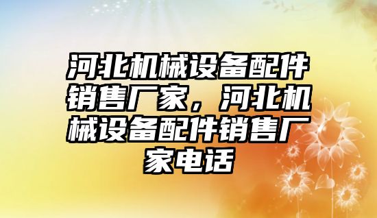 河北機械設(shè)備配件銷售廠家，河北機械設(shè)備配件銷售廠家電話