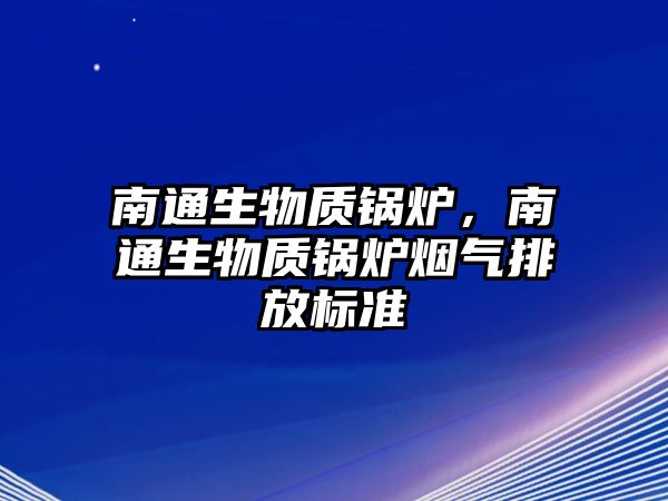 南通生物質(zhì)鍋爐，南通生物質(zhì)鍋爐煙氣排放標(biāo)準(zhǔn)