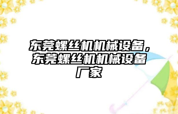 東莞螺絲機機械設備，東莞螺絲機機械設備廠家