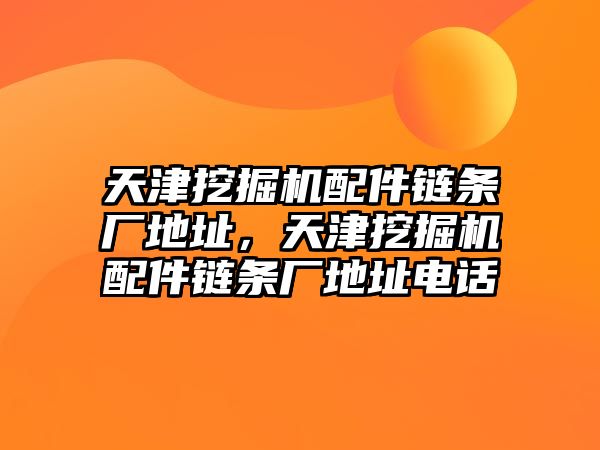 天津挖掘機配件鏈條廠地址，天津挖掘機配件鏈條廠地址電話