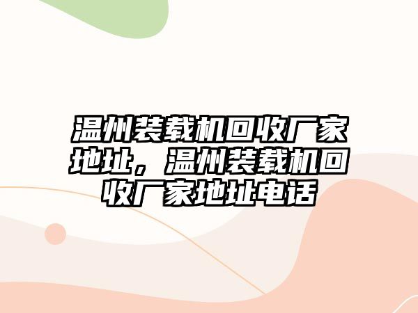 溫州裝載機(jī)回收廠家地址，溫州裝載機(jī)回收廠家地址電話