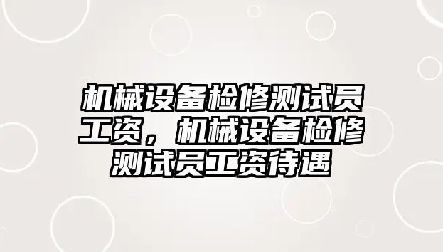 機(jī)械設(shè)備檢修測試員工資，機(jī)械設(shè)備檢修測試員工資待遇