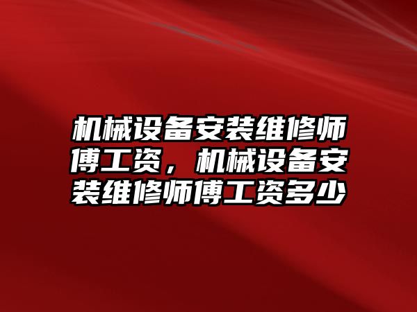 機(jī)械設(shè)備安裝維修師傅工資，機(jī)械設(shè)備安裝維修師傅工資多少