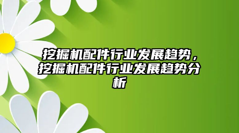 挖掘機(jī)配件行業(yè)發(fā)展趨勢，挖掘機(jī)配件行業(yè)發(fā)展趨勢分析