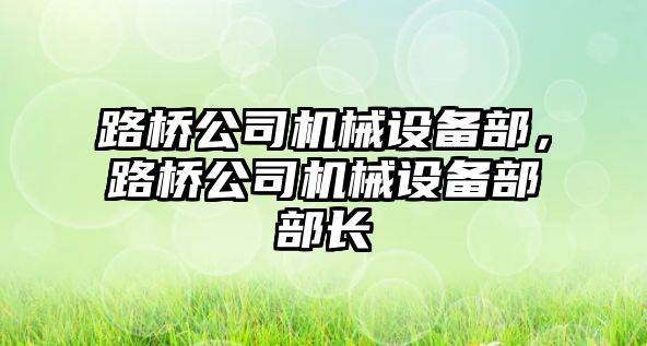 路橋公司機械設(shè)備部，路橋公司機械設(shè)備部部長