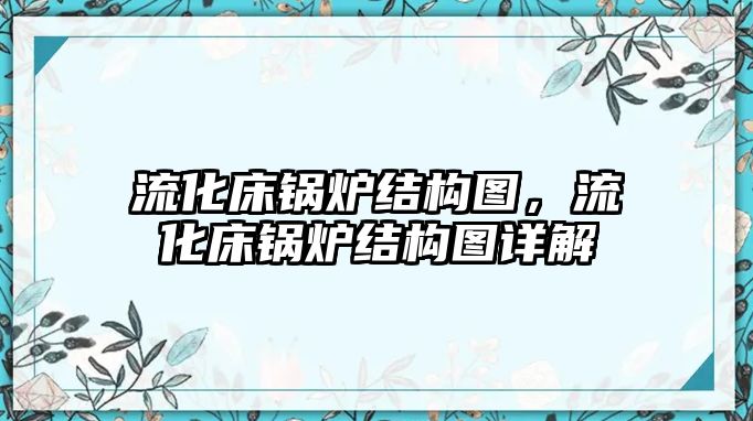 流化床鍋爐結構圖，流化床鍋爐結構圖詳解